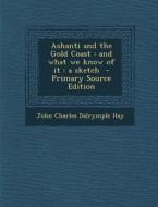 Ashanti and the Gold Coast: And What We Know of It: A Sketch - Primary Source Edition di John Charles Dalrymple Hay edito da Nabu Press