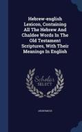 Hebrew-english Lexicon, Containing All The Hebrew And Chaldee Words In The Old Testament Scriptures, With Their Meanings In English di Anonymous edito da Sagwan Press