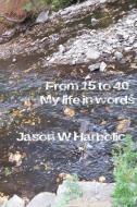 From 15 to 40, my life in words. di Jason W. Harbolic edito da Lulu.com