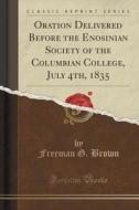 Oration Delivered Before The Enosinian Society Of The Columbian College, July 4th, 1835 (classic Reprint) di Freeman G Brown edito da Forgotten Books