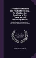 Lectures On Statistics And Political Economy, As Affecting The Condition Of The Operative And Labouring Classes di Robert Wilmot Horton edito da Palala Press