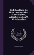 Die Behandlung Des Urspr. Auslautenden Ai Im Gotischen, Althochdeutschen U. Altsachsischen di Hermann Collitz edito da Palala Press