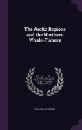 The Arctic Regions And The Northern Whale-fishery di William Scoresby edito da Palala Press