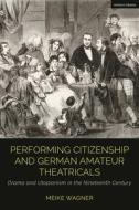 Performing Citizenship And German Amateur Theatricals di Meike Wagner edito da Bloomsbury Publishing PLC