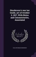 Henderson's War Tax Guide, Act Of October 3, 1917, With Notes And Commentaries, Annotated di Elias Heckman Henderson edito da Palala Press