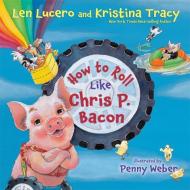 How to Roll Like Chris P. Bacon di Len Lucero, Kristina Tracy edito da HAY HOUSE