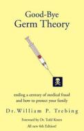 Good-bye Germ Theory di William P Trebing edito da Xlibris