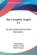 The Complete Angler V1: Or, the Contemplative Man's Recreation: Being a Discourse of Rivers, Fish-Ponds, Fish and Fishing di Izaak Walton, Charles Cotton, Harris Nicolas edito da Kessinger Publishing