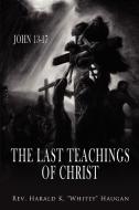 The Last Teachings of Christ di Rev. Harald K. Haugan edito da AuthorHouse