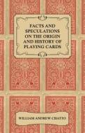 Facts And Speculations On The Origin And History Of Playing Cards di William Andrew Chatto edito da Read Books