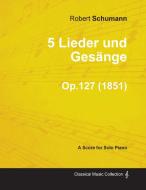 5 Lieder und Gesänge - A Score for Solo Piano Op.127 (1851) di Robert Schumann edito da Candler Press