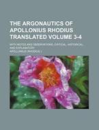 The Argonautics of Apollonius Rhodius Translated Volume 3-4; With Notes and Observations, Critical, Historical, and Explanatory di Apollonius edito da Rarebooksclub.com