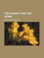 The Desert And The Sown di Gertrude Lowthian Bell edito da General Books Llc