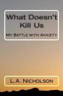 What Doesn't Kill Us: My Battle with Anxiety di L. A. Nicholson edito da Createspace