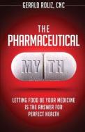 The Pharmaceutical Myth: Letting Food Be Your Medicine Is the Answer for Perfect Health di Gerald Roliz Cnc edito da Createspace