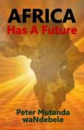 Africa Has a Future di Peter Mutanda Wandebele edito da Createspace