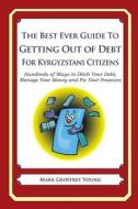 The Best Ever Guide to Getting Out of Debt for Kyrgyzstani Citizens: Hundreds of Ways to Ditch Your Debt, Manage Your Money and Fix Your Finances di Mark Geoffrey Young edito da Createspace