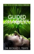 Guided Imagery: Experience Its Creative Power di Richard L. Travis, Dr Richard L. Travis edito da Createspace