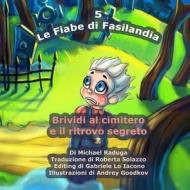 Le Fiabe Di Fasilandia - 5: Brividi Al Cimitero E Il Ritrovo Segreto di Michael Raduga edito da Createspace