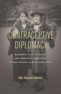 Contraceptive Diplomacy: Reproductive Politics and Imperial Ambitions in the United States and Japan di Aiko Takeuchi-Demirci edito da STANFORD UNIV PR