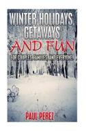 Winter Holidays, Getaways, and Fun: For Couples, Families, and Everyone di Paul Perez edito da Createspace
