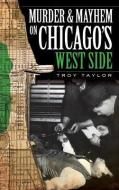 Murder & Mayhem on Chicago's West Side di Troy Taylor edito da HISTORY PR