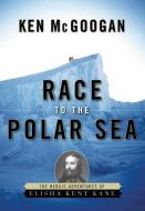 Race to the Polar Sea: The Heroic Adventures of Elisha Kent Kane di Ken Mcgoogan edito da COUNTERPOINT PR
