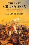 The Last Crusaders: East, West, and the Battle for the Center of the World di Barnaby Rogerson edito da Overlook Press