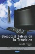 Broadcast Television in Transition di Charles B. Goldfarb, Daniel J. Fetonni edito da Nova Science Publishers Inc