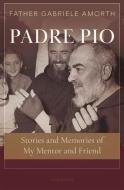 Padre Pio: Stories and Memories of My Mentor and Friend di Gabriele Amorth edito da IGNATIUS PR