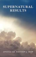 Supernatural Results di Matthew J. Shaw edito da TRILOGY CHRISTIAN PUB