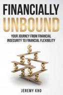 Financially Unbound: Your Journey from Financial Insecurity to Financial Flexibility di Jeremy Kho edito da LIGHTNING SOURCE INC