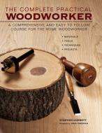 The Complete Practical Woodworker: A Comprehensive and Easy to Follow Course for the Home Woodworker di Stephen Corbett edito da LORENZ BOOKS