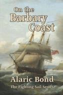 On The Barbary Coast di Bond Alaric Bond edito da Old Salt Press