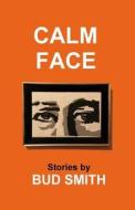 Calm Face: Stories [Special Edition] di Bud Smith edito da Createspace Independent Publishing Platform