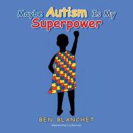 Maybe Autism Is My Superpower di Ben Blanchet edito da Balboa Press