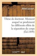 Th se de Doctorat. Du Moment Auquel Se Produisent Les Diff rents Effets de la S paration de Corps di Lecourt-A edito da Hachette Livre - BNF