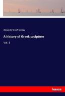 A history of Greek sculpture di Alexander Stuart Murray edito da hansebooks