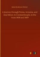 A Journey through Persia, Armenia, and Asia Minor, to Constantinople, in the Years 1808 and 1809 di James Justinian Morier edito da Outlook Verlag