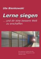 Lerne Siegen... Und Dir Eine Bessere Welt Zu Erschaffen di Ute Bienkowski edito da Books on Demand