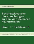 Echtheitskritische Untersuchungen Zu Den Vier Kleineren Paulusbriefen. Band 1, Halbband B di G Nther Schwab edito da Books On Demand