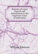 Reports Of Cases Argued And Determined In The Supreme Court Of Judicature di William Johnson edito da Book On Demand Ltd.