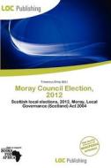 Moray Council Election, 2012 edito da Loc Publishing