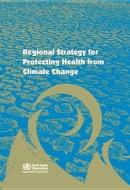 Regional Strategy for Protecting Health from Climate Change di Who Regional Office for South-East Asia edito da WORLD HEALTH ORGN