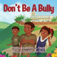 Don't Be A Bully di Wright Jodiann A Wright edito da Independently Published