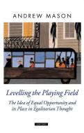 Levelling the Playing Field: The Idea of Equal Opportunity and Its Place in Egalitarian Thought di Andrew Mason edito da OXFORD UNIV PR