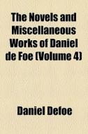 The Novels And Miscellaneous Works Of Daniel De Foe (v. 4) di Daniel Defoe edito da General Books Llc