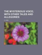 The Mysterious Voice; With Other Tales And Allegories di E. Leon edito da General Books Llc