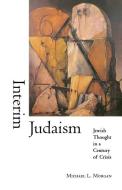 Interim Judaism: Jewish Thought in a Century of Crisis di Michael L. Morgan edito da INDIANA UNIV PR