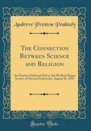 The Connection Between Science and Religion: An Oration Delivered Before the Phi Beta Kappa Society of Harvard University, August 28, 1845 (Classic Re di Andrew Preston Peabody edito da Forgotten Books